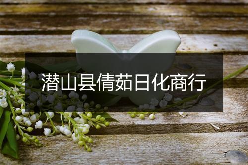 潜山县倩茹日化商行