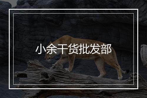 小余干货批发部