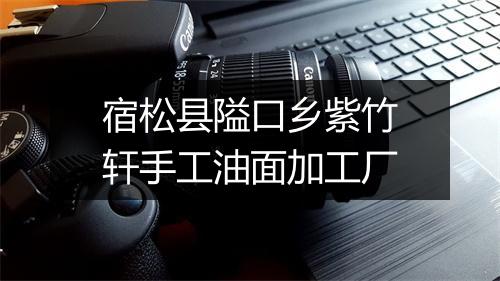 宿松县隘口乡紫竹轩手工油面加工厂