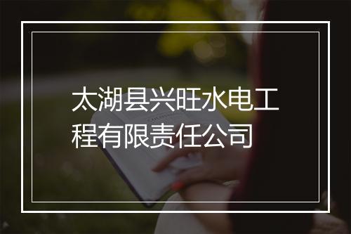 太湖县兴旺水电工程有限责任公司