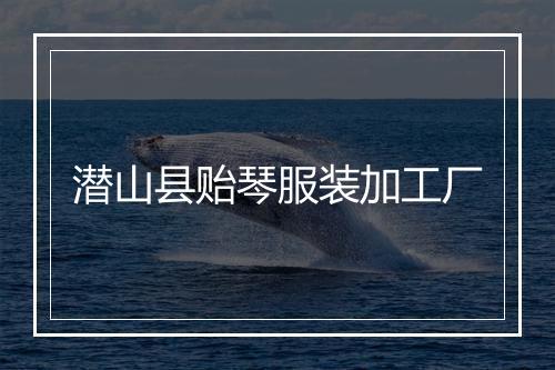 潜山县贻琴服装加工厂