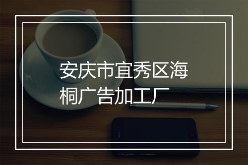 安庆市宜秀区海桐广告加工厂