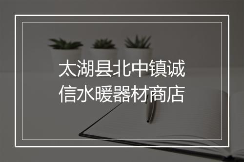太湖县北中镇诚信水暖器材商店