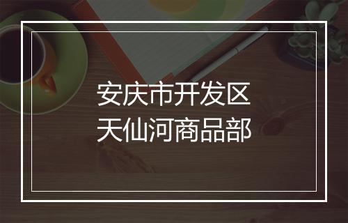 安庆市开发区天仙河商品部