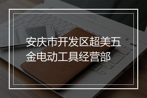 安庆市开发区超美五金电动工具经营部