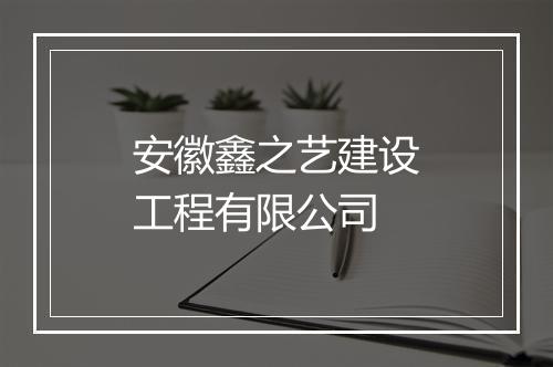 安徽鑫之艺建设工程有限公司