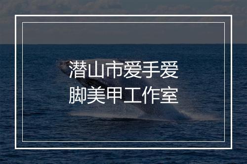潜山市爱手爱脚美甲工作室