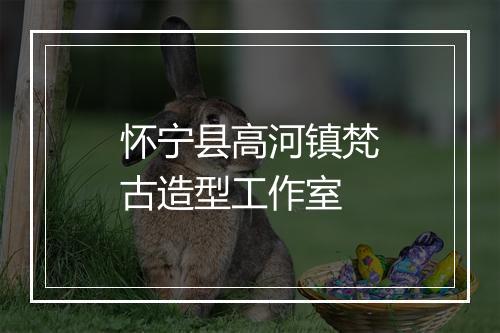 怀宁县高河镇梵古造型工作室