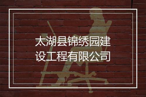 太湖县锦绣园建设工程有限公司