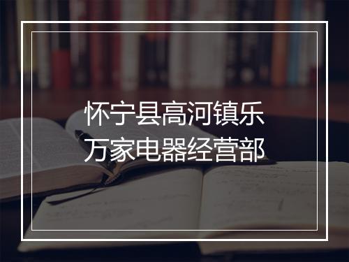 怀宁县高河镇乐万家电器经营部