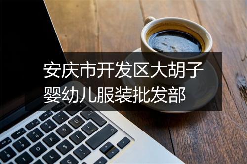 安庆市开发区大胡子婴幼儿服装批发部