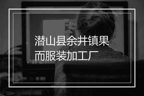 潜山县余井镇果而服装加工厂