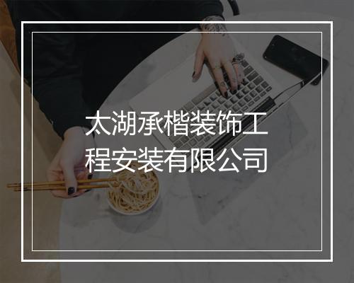 太湖承楷装饰工程安装有限公司