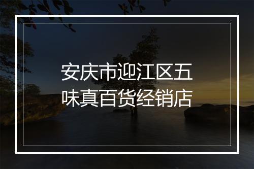 安庆市迎江区五味真百货经销店
