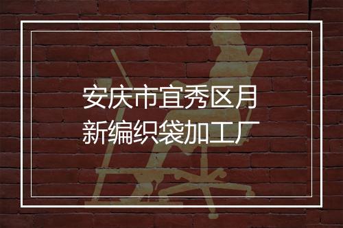 安庆市宜秀区月新编织袋加工厂