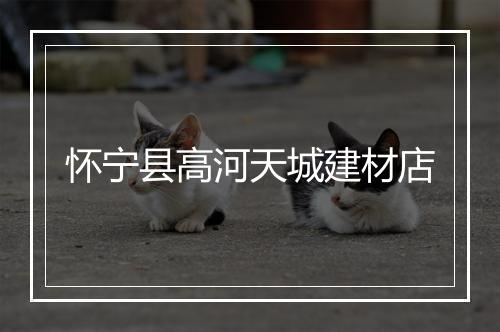 怀宁县高河天城建材店