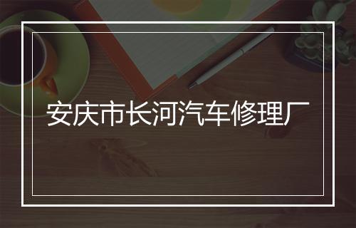 安庆市长河汽车修理厂