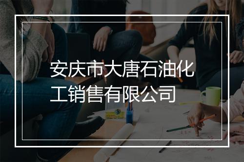 安庆市大唐石油化工销售有限公司