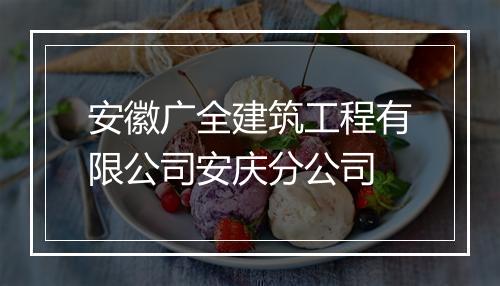 安徽广全建筑工程有限公司安庆分公司