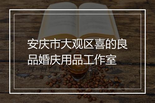 安庆市大观区喜的良品婚庆用品工作室