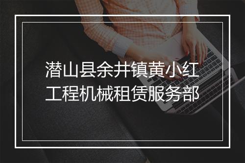潜山县余井镇黄小红工程机械租赁服务部