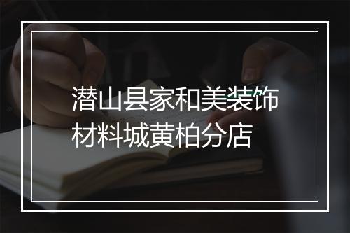 潜山县家和美装饰材料城黄柏分店