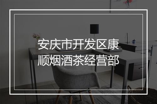 安庆市开发区康顺烟酒茶经营部