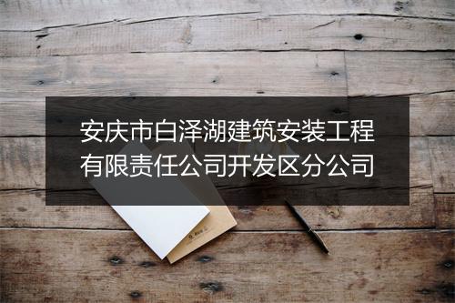 安庆市白泽湖建筑安装工程有限责任公司开发区分公司