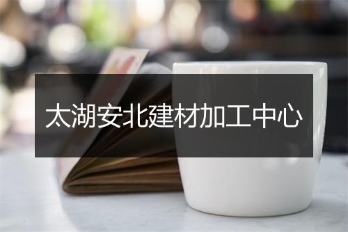 太湖安北建材加工中心