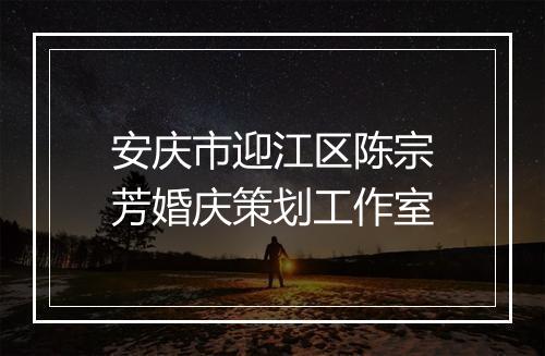 安庆市迎江区陈宗芳婚庆策划工作室
