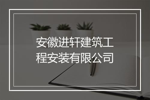 安徽进轩建筑工程安装有限公司