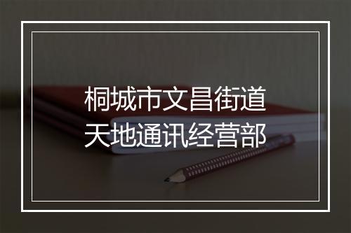 桐城市文昌街道天地通讯经营部