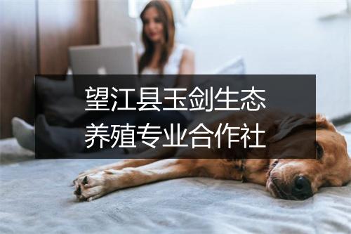 望江县玉剑生态养殖专业合作社