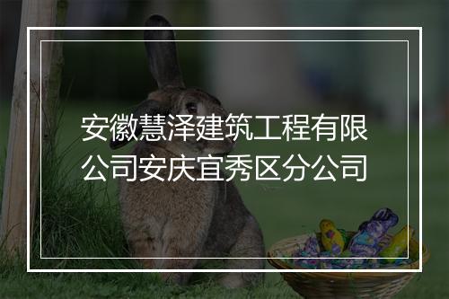 安徽慧泽建筑工程有限公司安庆宜秀区分公司