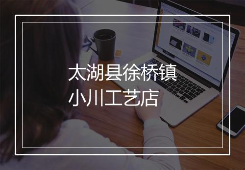 太湖县徐桥镇小川工艺店