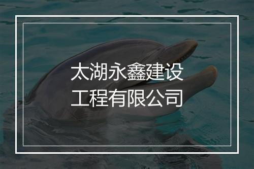 太湖永鑫建设工程有限公司