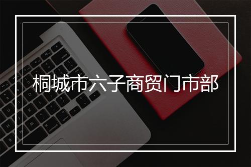 桐城市六子商贸门市部