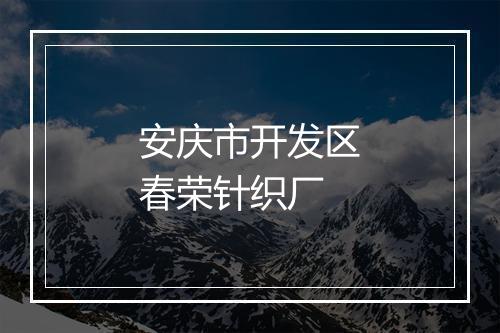 安庆市开发区春荣针织厂