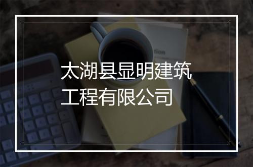 太湖县显明建筑工程有限公司