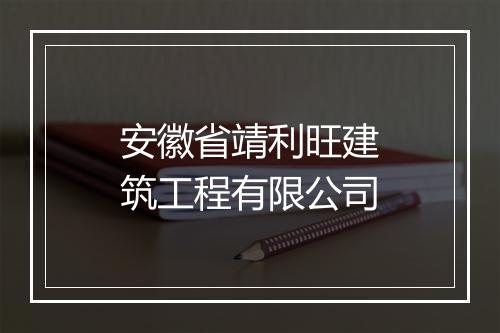 安徽省靖利旺建筑工程有限公司