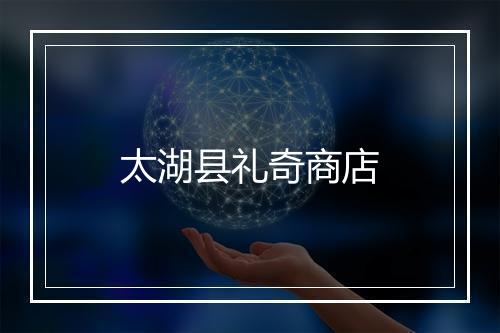 太湖县礼奇商店