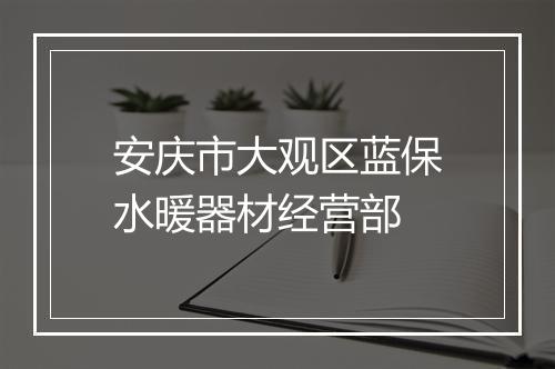 安庆市大观区蓝保水暖器材经营部