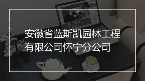 安徽省蓝斯凯园林工程有限公司怀宁分公司