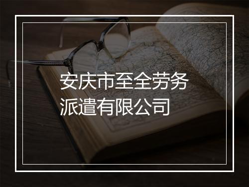 安庆市至全劳务派遣有限公司