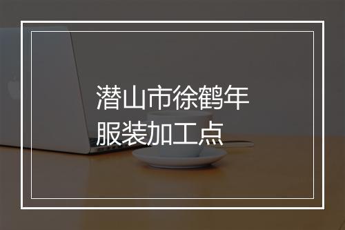 潜山市徐鹤年服装加工点