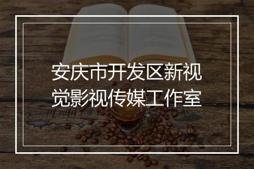 安庆市开发区新视觉影视传媒工作室