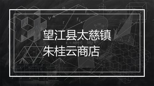 望江县太慈镇朱桂云商店