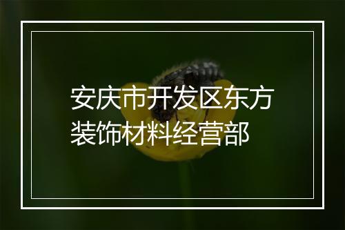 安庆市开发区东方装饰材料经营部