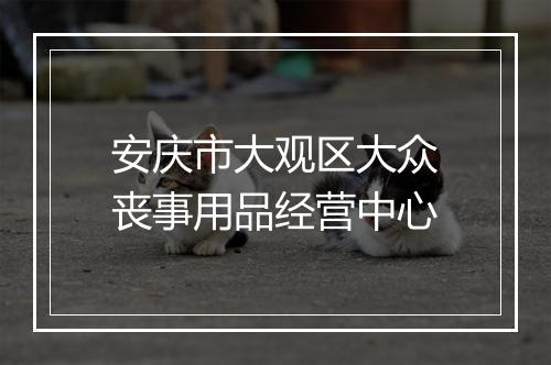 安庆市大观区大众丧事用品经营中心