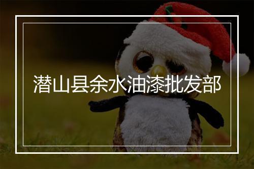 潜山县余水油漆批发部